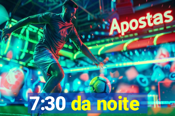 7:30 da noite